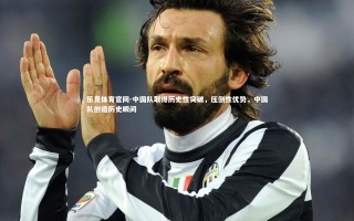 乐竞体育官网-中国队取得历史性突破，压倒性优势，中国队创造历史瞬间