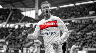 乐竞体育官网-沙特诸强逐鹿亚洲之巅 绿茵烽火再燃冠军征程