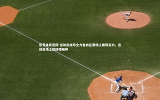 乐竞体育官网-运动员拼尽全力奋战在赛场上展现实力，运动员场上的拼搏精神