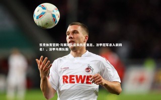 乐竞体育官网-马赛球队巨头伤愈复出，法甲冠军杀入前四名！，法甲马赛队服