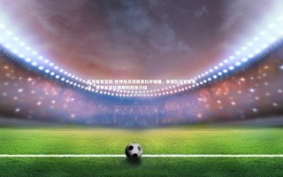 乐竞体育官网-世界级足球赛事拉开帷幕，参赛队伍积极备战，世界足球比赛规则简单介绍