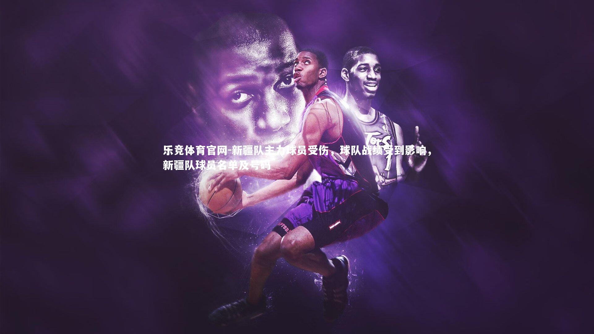 乐竞体育官网-新疆队主力球员受伤，球队战绩受到影响，新疆队球员名单及号码-第2张图片-乐竞体育官网