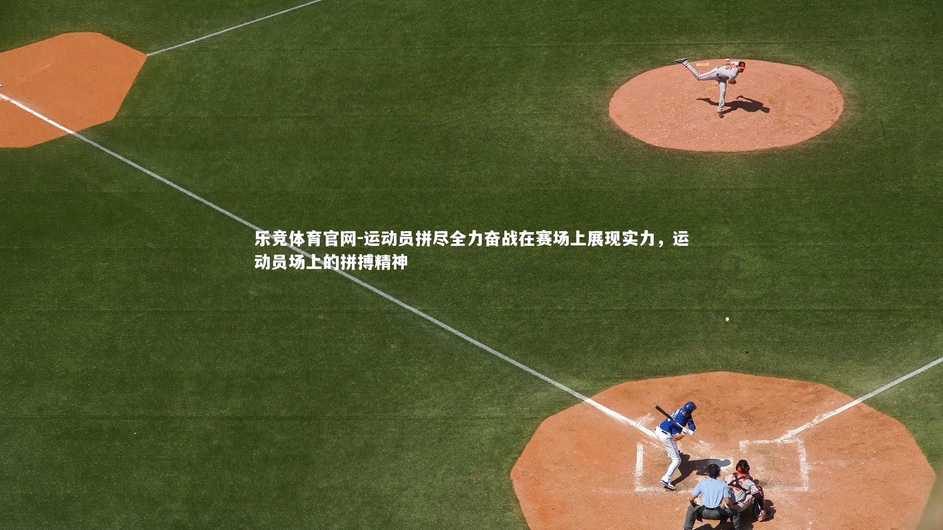 乐竞体育官网-运动员拼尽全力奋战在赛场上展现实力，运动员场上的拼搏精神-第1张图片-乐竞体育官网