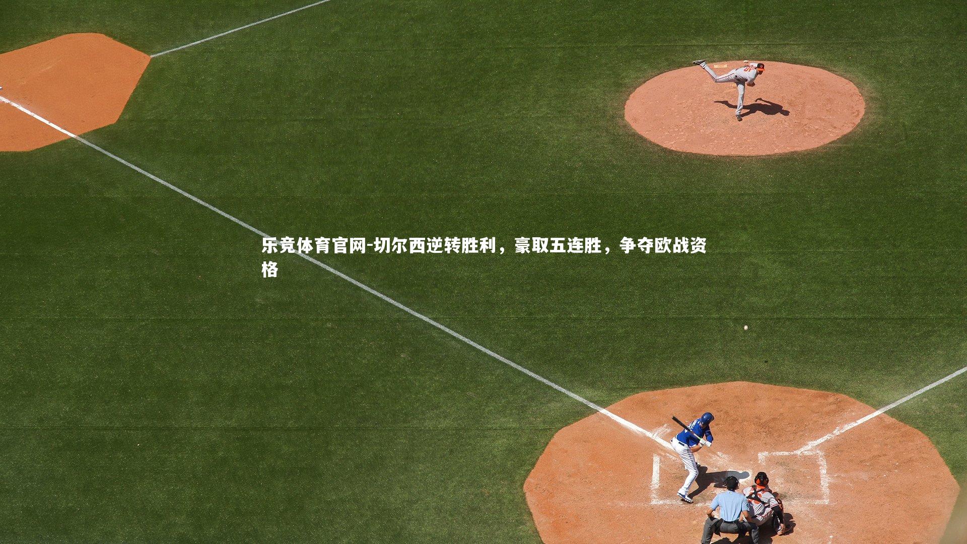 乐竞体育官网-切尔西逆转胜利，豪取五连胜，争夺欧战资格-第2张图片-乐竞体育官网