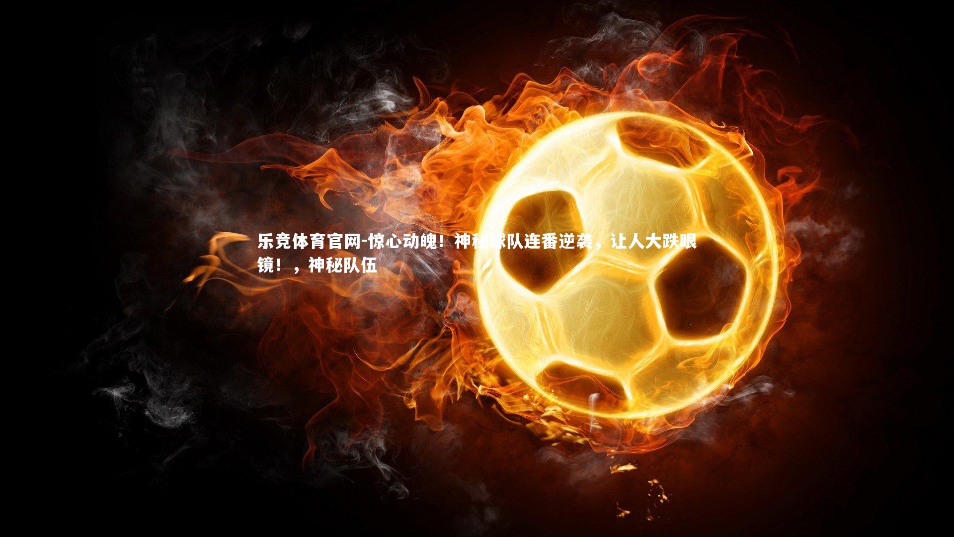 乐竞体育官网-惊心动魄！神秘球队连番逆袭，让人大跌眼镜！，神秘队伍-第1张图片-乐竞体育官网