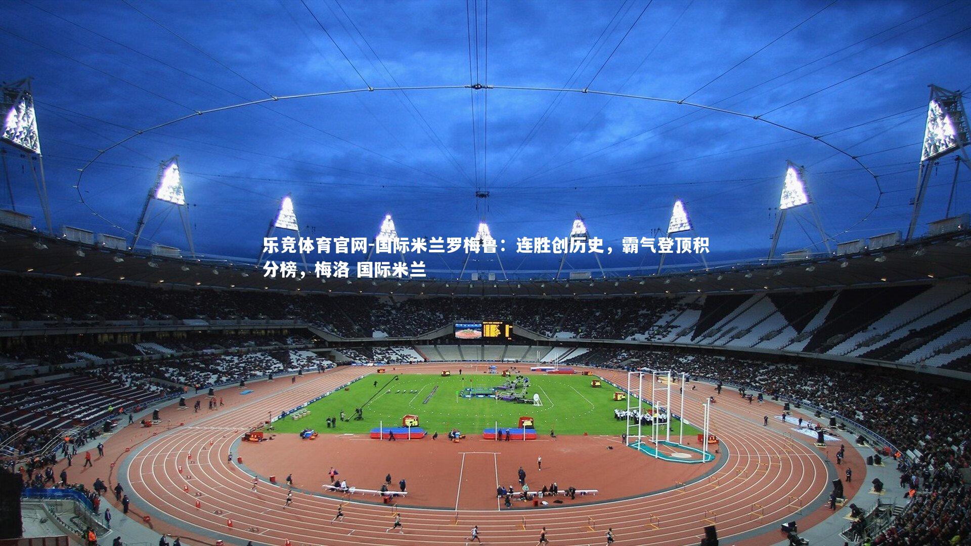 乐竞体育官网-国际米兰罗梅鲁：连胜创历史，霸气登顶积分榜，梅洛 国际米兰-第2张图片-乐竞体育官网