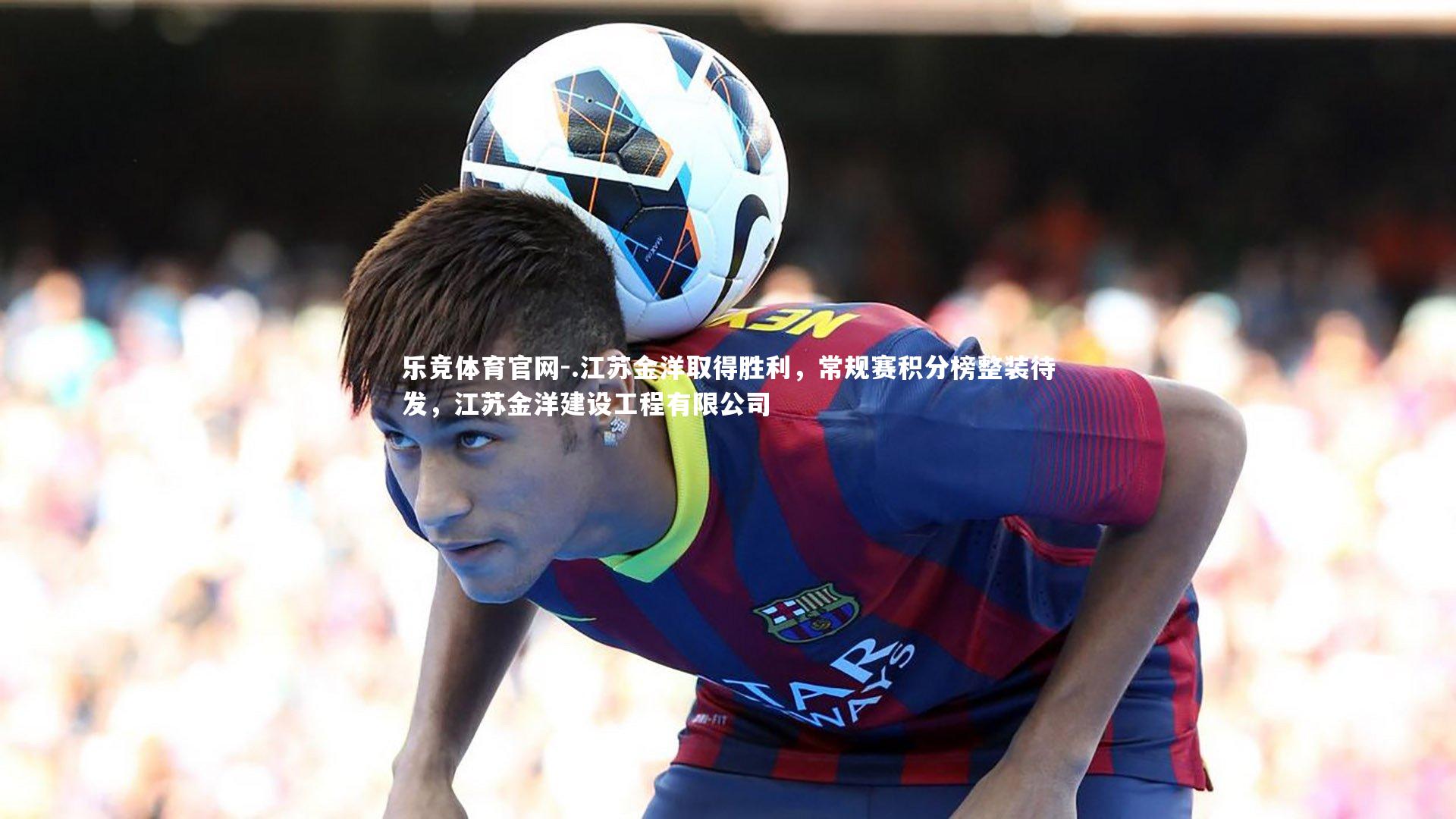乐竞体育官网-.江苏金洋取得胜利，常规赛积分榜整装待发，江苏金洋建设工程有限公司-第1张图片-乐竞体育官网